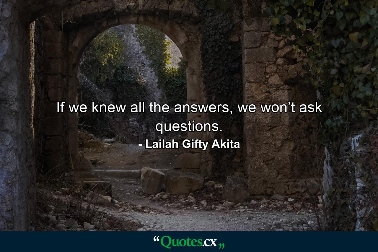 If we knew all the answers, we won’t ask questions. - Quote by Lailah Gifty Akita