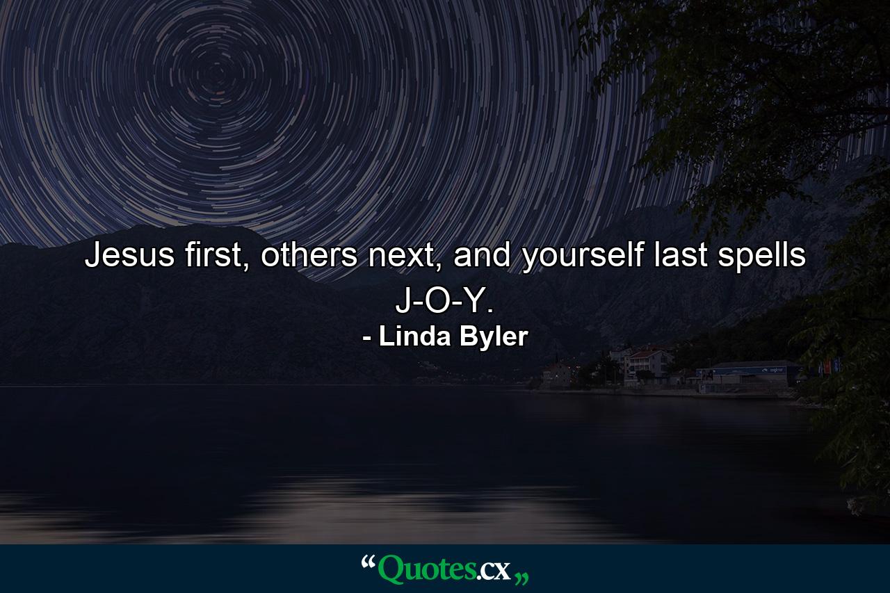 Jesus first, others next, and yourself last spells J-O-Y. - Quote by Linda Byler