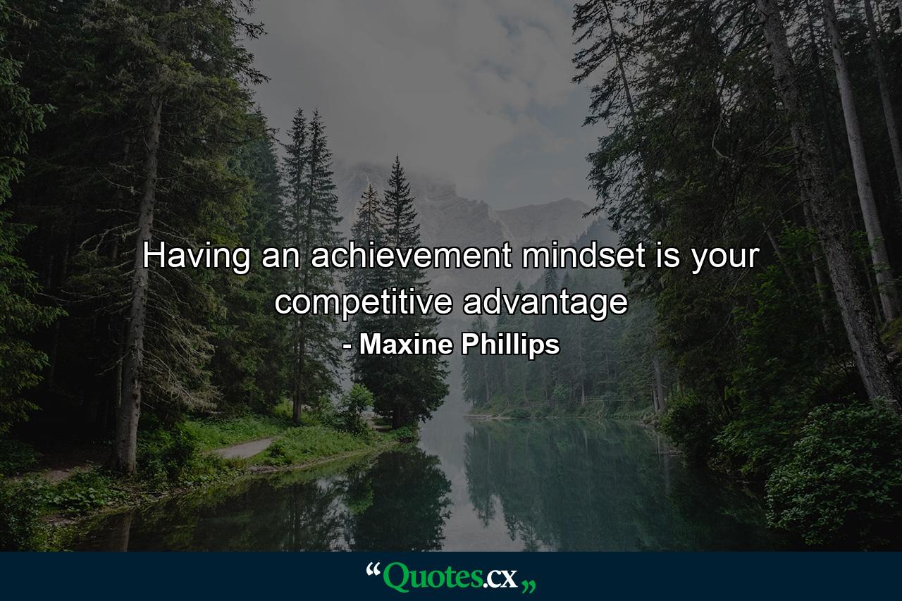 Having an achievement mindset is your competitive advantage - Quote by Maxine Phillips