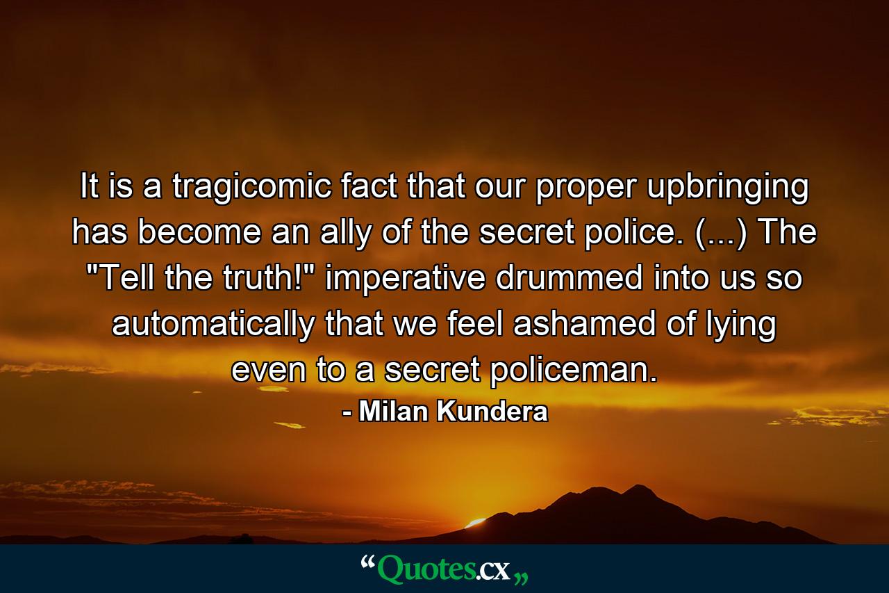 It is a tragicomic fact that our proper upbringing has become an ally of the secret police. (...) The 