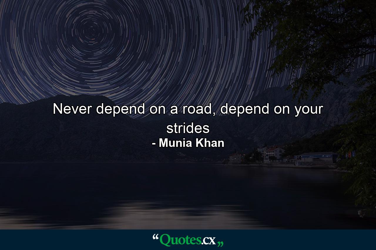 Never depend on a road, depend on your strides - Quote by Munia Khan