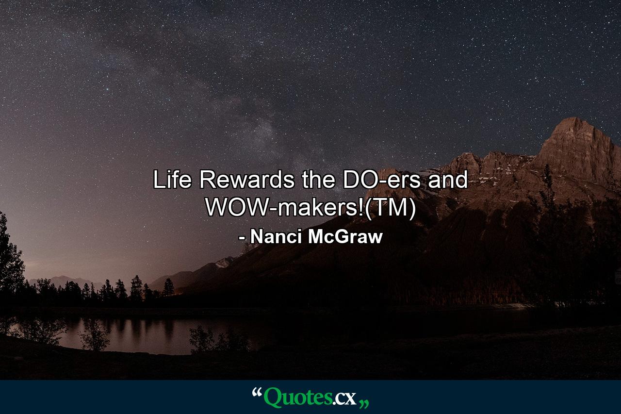 Life Rewards the DO-ers and WOW-makers!(TM) - Quote by Nanci McGraw