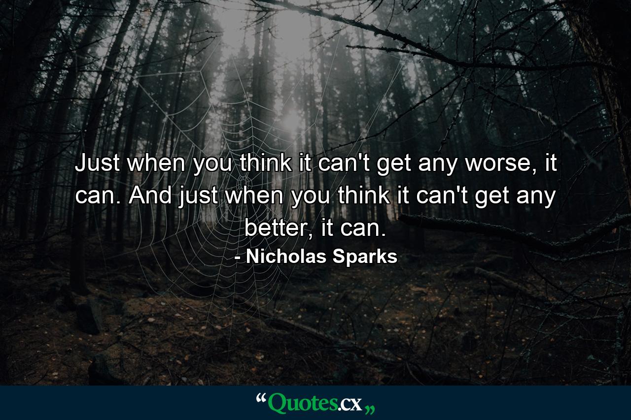 Just when you think it can't get any worse, it can. And just when you think it can't get any better, it can. - Quote by Nicholas Sparks