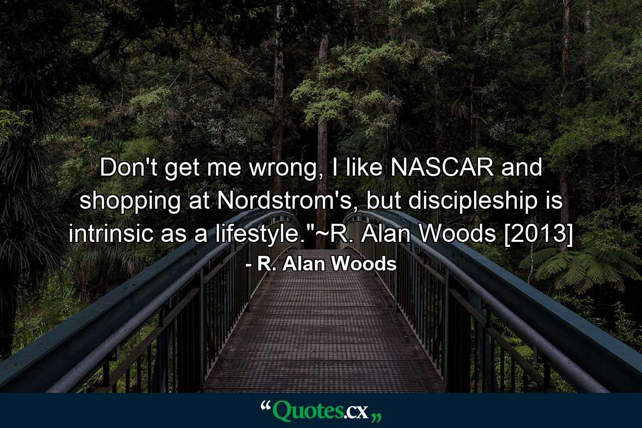 Don't get me wrong, I like NASCAR and shopping at Nordstrom's, but discipleship is intrinsic as a lifestyle.