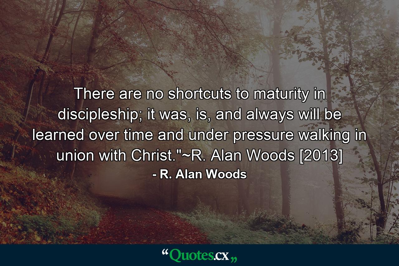 There are no shortcuts to maturity in discipleship; it was, is, and always will be learned over time and under pressure walking in union with Christ.