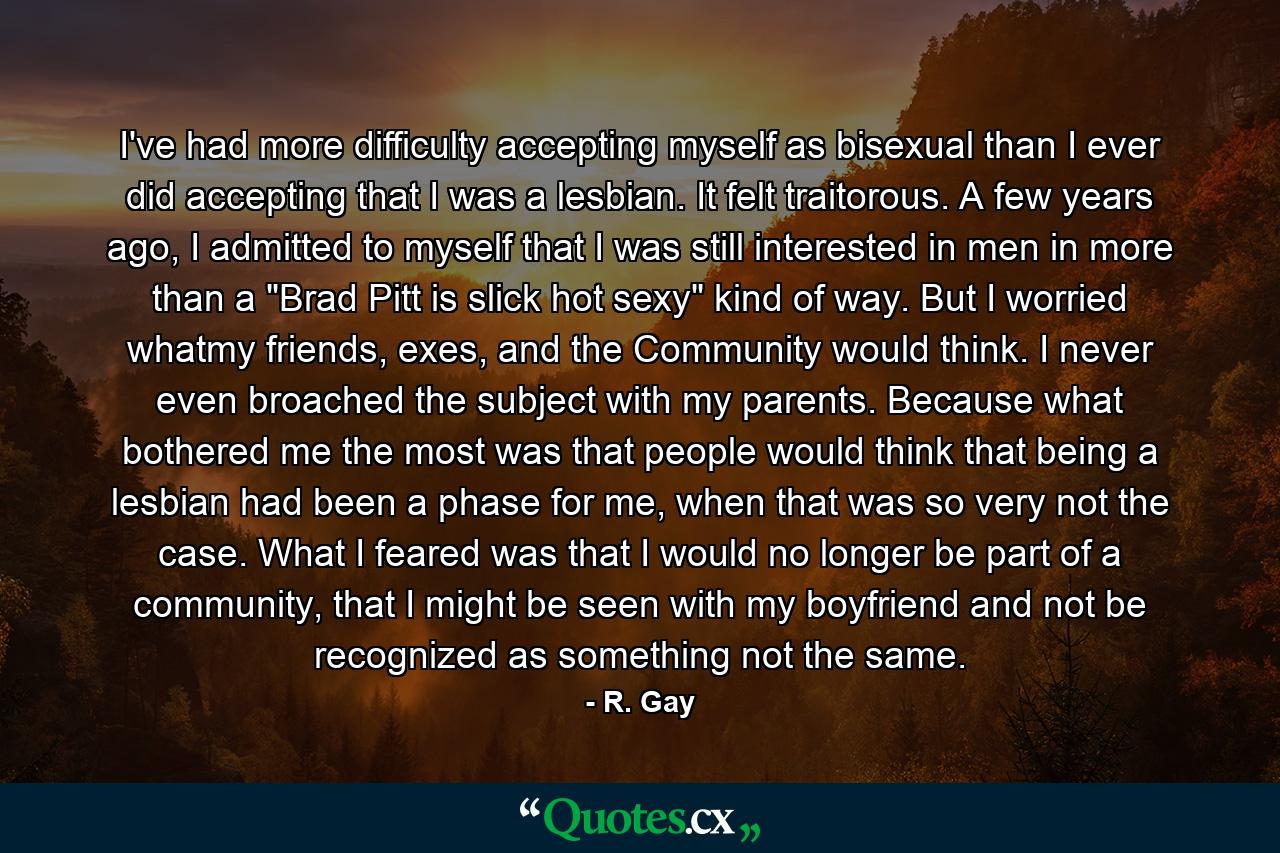 I've had more difficulty accepting myself as bisexual than I ever did accepting that I was a lesbian. It felt traitorous. A few years ago, I admitted to myself that I was still interested in men in more than a 