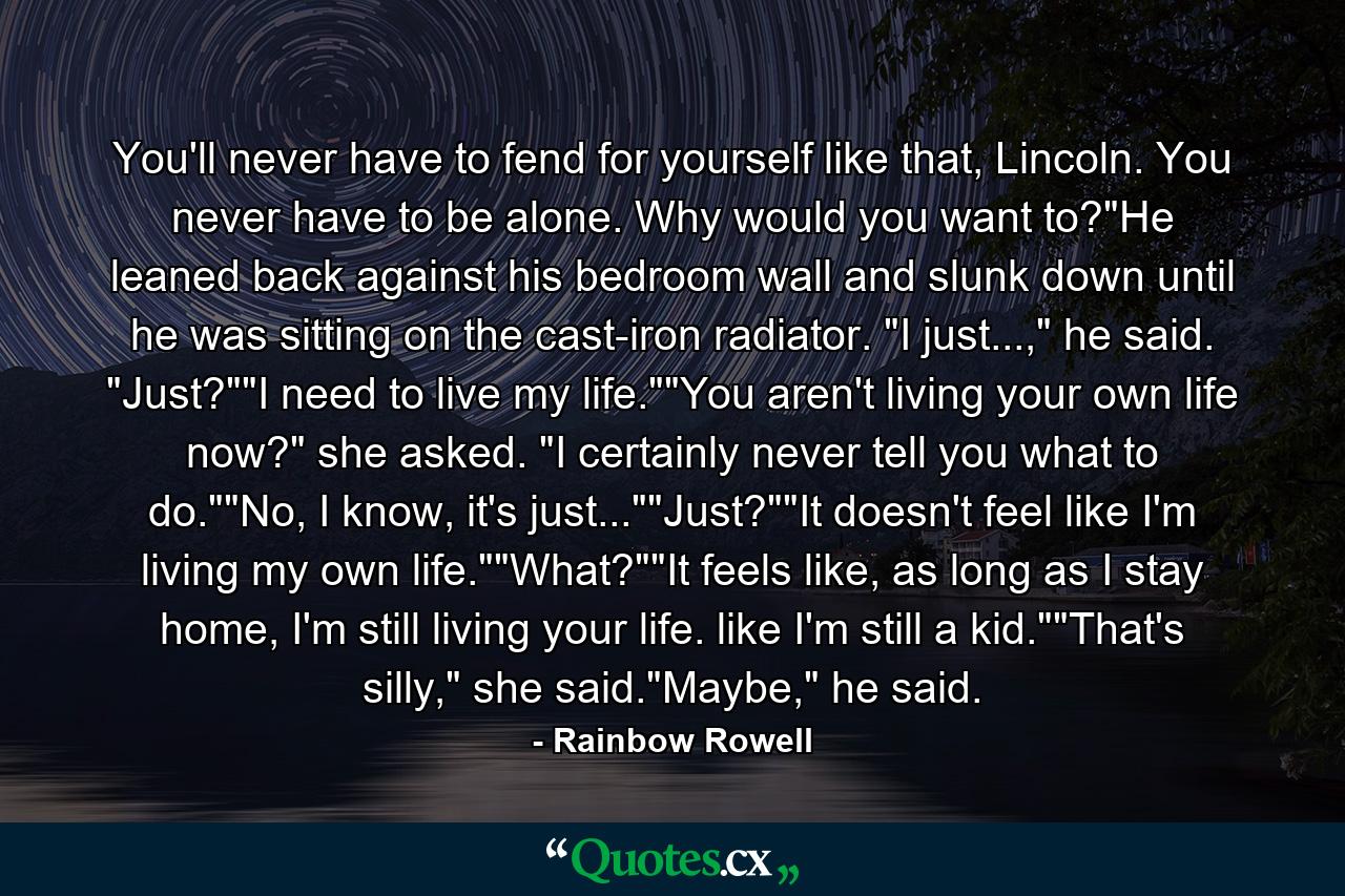 You'll never have to fend for yourself like that, Lincoln. You never have to be alone. Why would you want to?