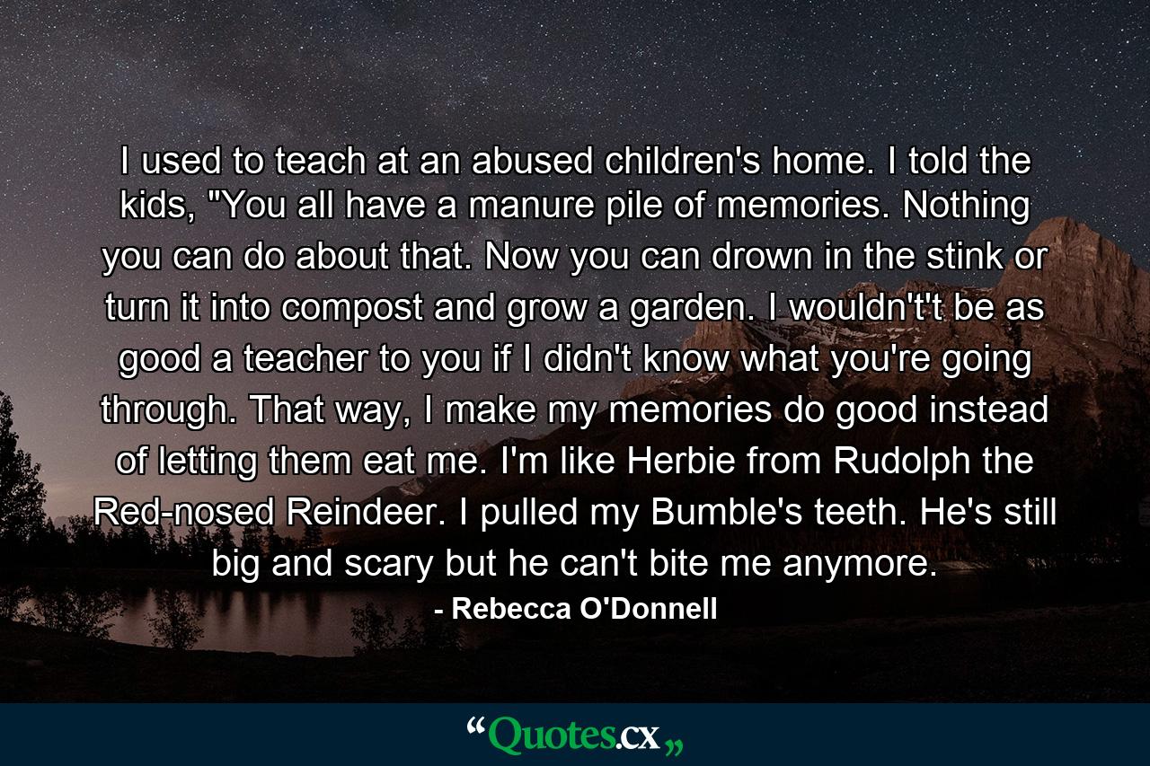 I used to teach at an abused children's home. I told the kids, 