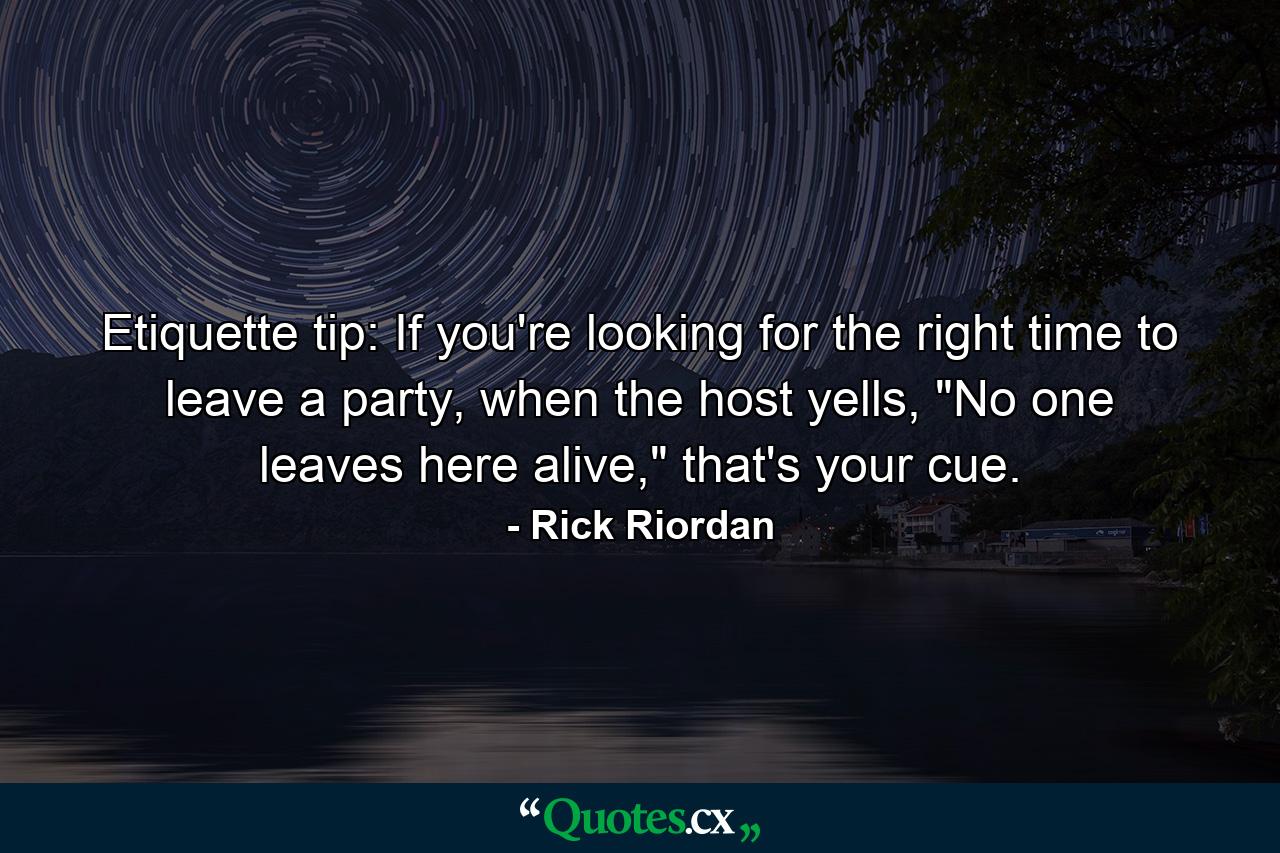 Etiquette tip: If you're looking for the right time to leave a party, when the host yells, 