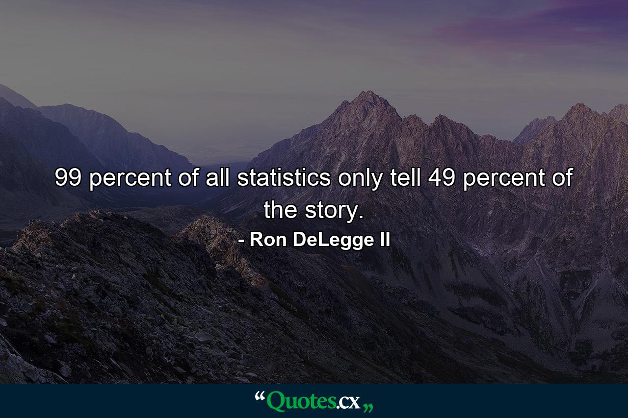 99 percent of all statistics only tell 49 percent of the story. - Quote by Ron DeLegge II