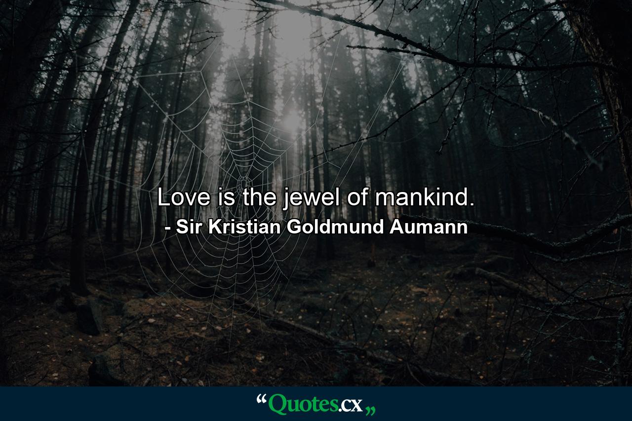 Love is the jewel of mankind. - Quote by Sir Kristian Goldmund Aumann