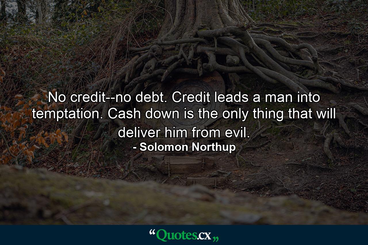 No credit--no debt. Credit leads a man into temptation. Cash down is the only thing that will deliver him from evil. - Quote by Solomon Northup