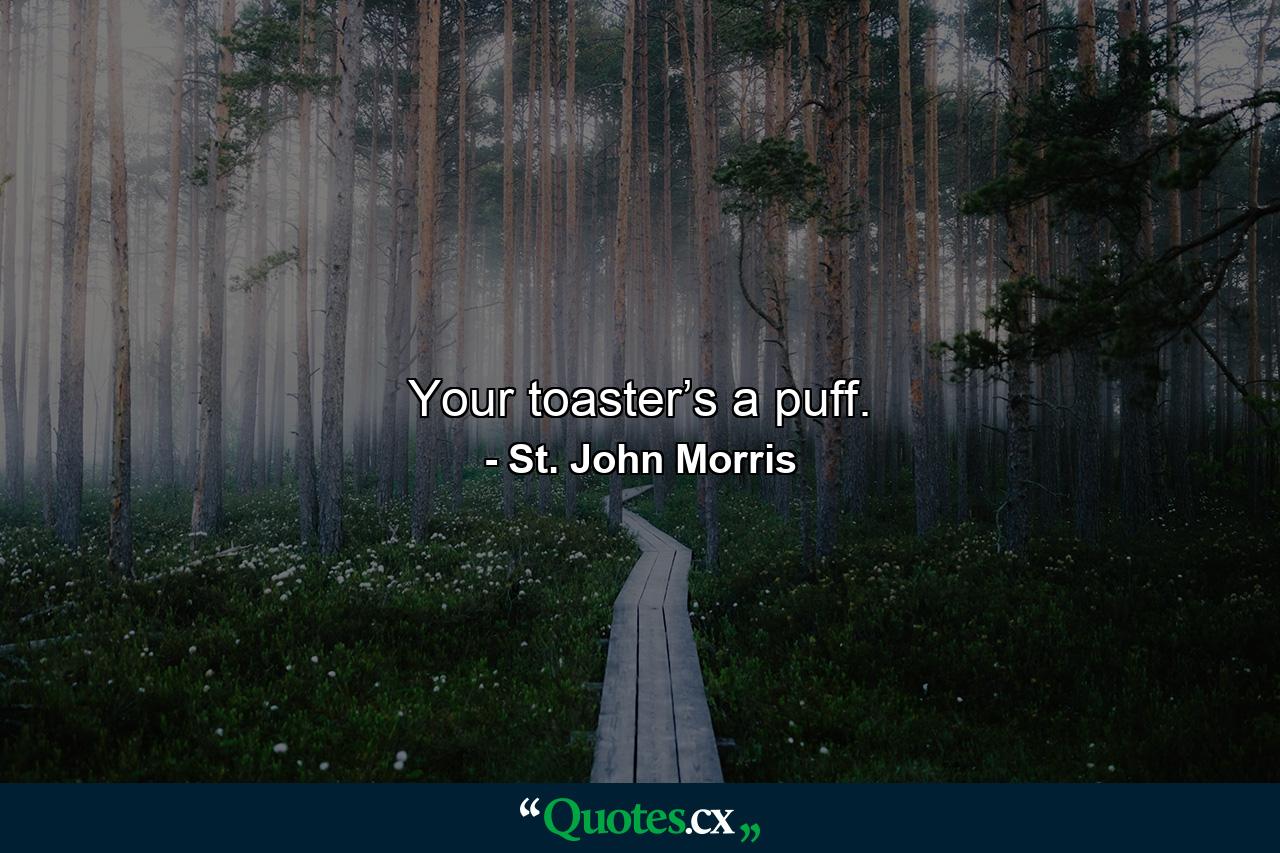 Your toaster’s a puff. - Quote by St. John Morris