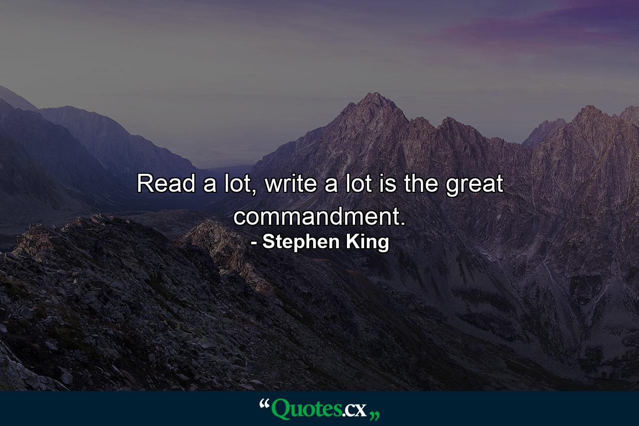 Read a lot, write a lot is the great commandment. - Quote by Stephen King