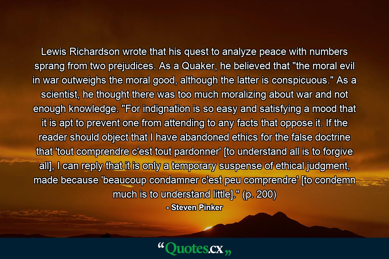 Lewis Richardson wrote that his quest to analyze peace with numbers sprang from two prejudices. As a Quaker, he believed that 