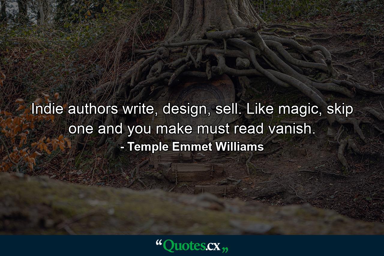 Indie authors write, design, sell. Like magic, skip one and you make must read vanish. - Quote by Temple Emmet Williams