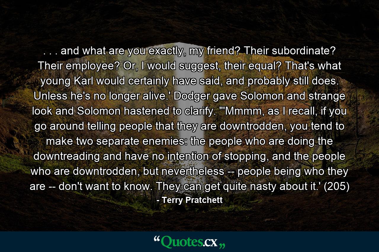 . . . and what are you exactly, my friend? Their subordinate? Their employee? Or, I would suggest, their equal? That's what young Karl would certainly have said, and probably still does. Unless he's no longer alive.' Dodger gave Solomon and strange look and Solomon hastened to clarify. 