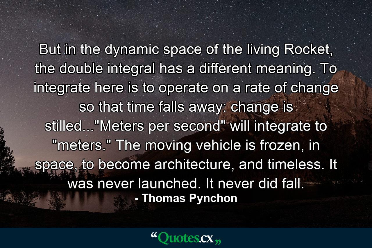 But in the dynamic space of the living Rocket, the double integral has a different meaning. To integrate here is to operate on a rate of change so that time falls away: change is stilled...