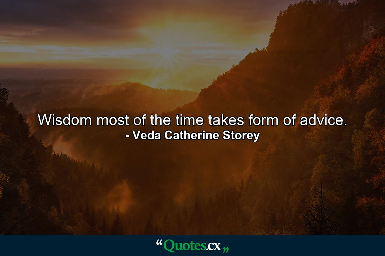 Wisdom most of the time takes form of advice. - Quote by Veda Catherine Storey