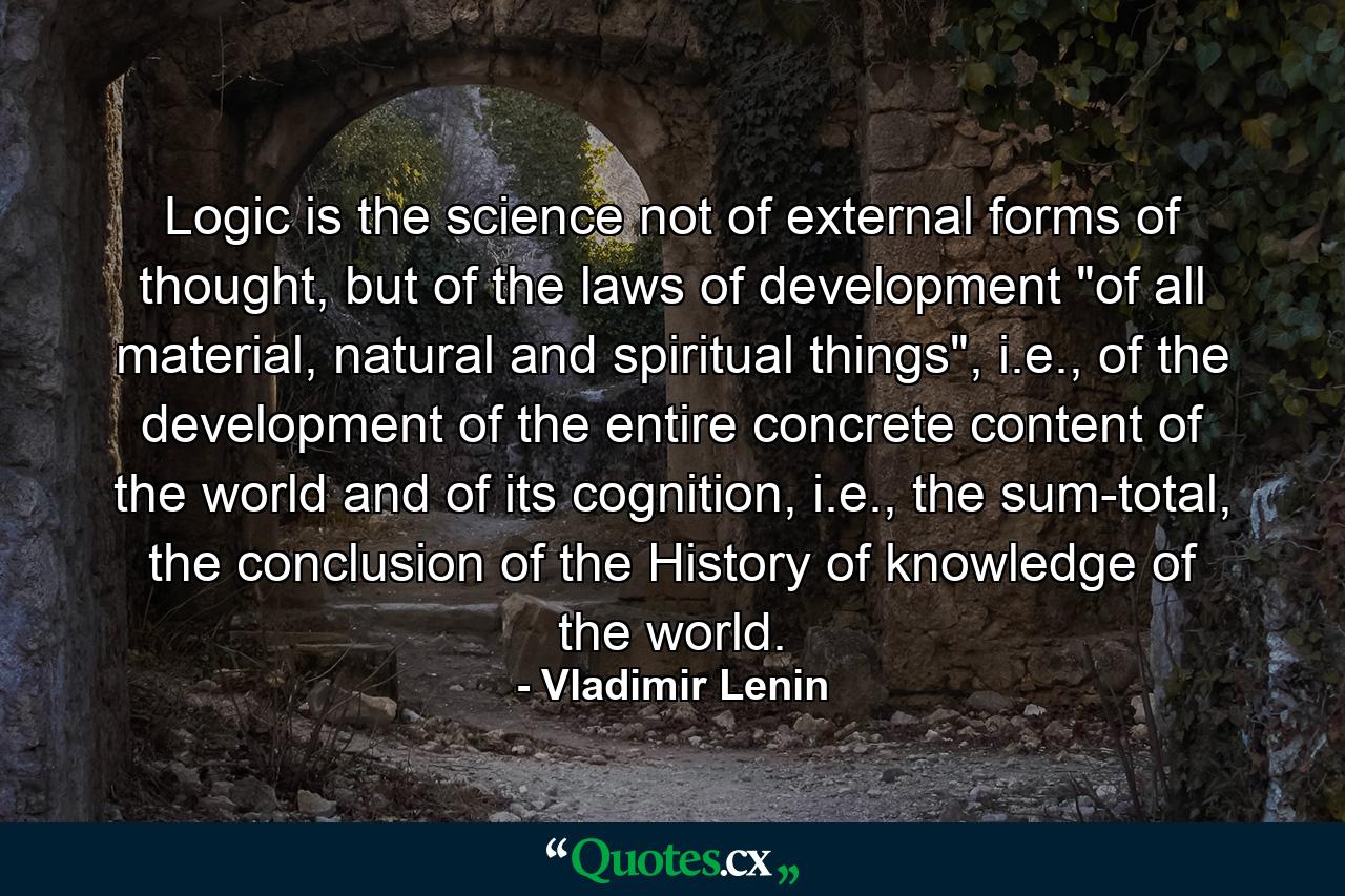 Logic is the science not of external forms of thought, but of the laws of development 