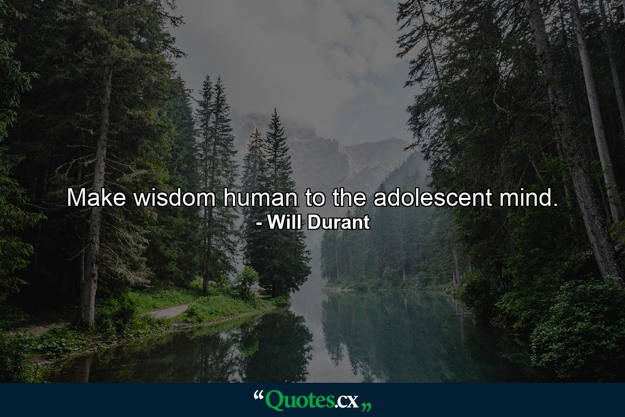 Make wisdom human to the adolescent mind. - Quote by Will Durant