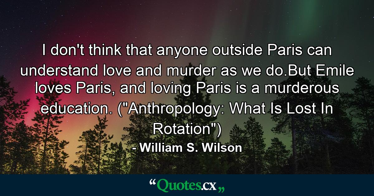 I don't think that anyone outside Paris can understand love and murder as we do.But Emile loves Paris, and loving Paris is a murderous education. (