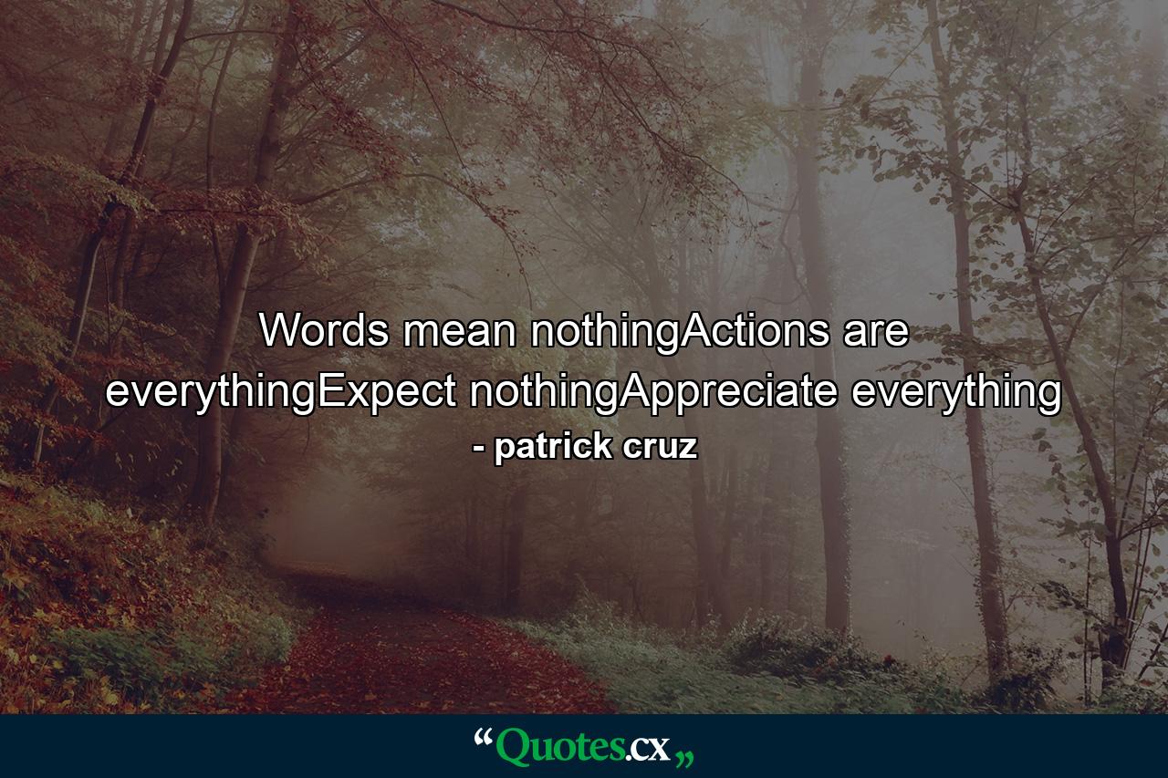 Words mean nothingActions are everythingExpect nothingAppreciate everything - Quote by patrick cruz