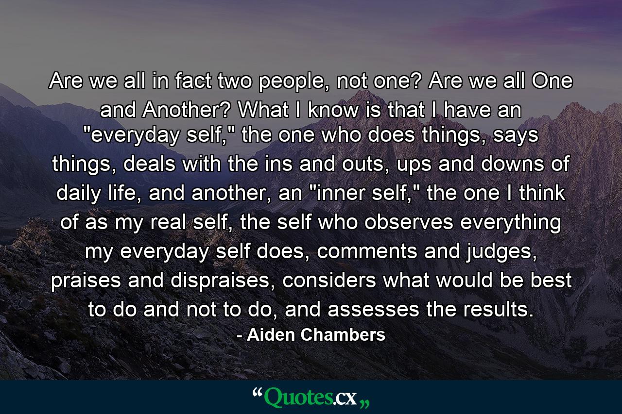 Are we all in fact two people, not one? Are we all One and Another? What I know is that I have an 