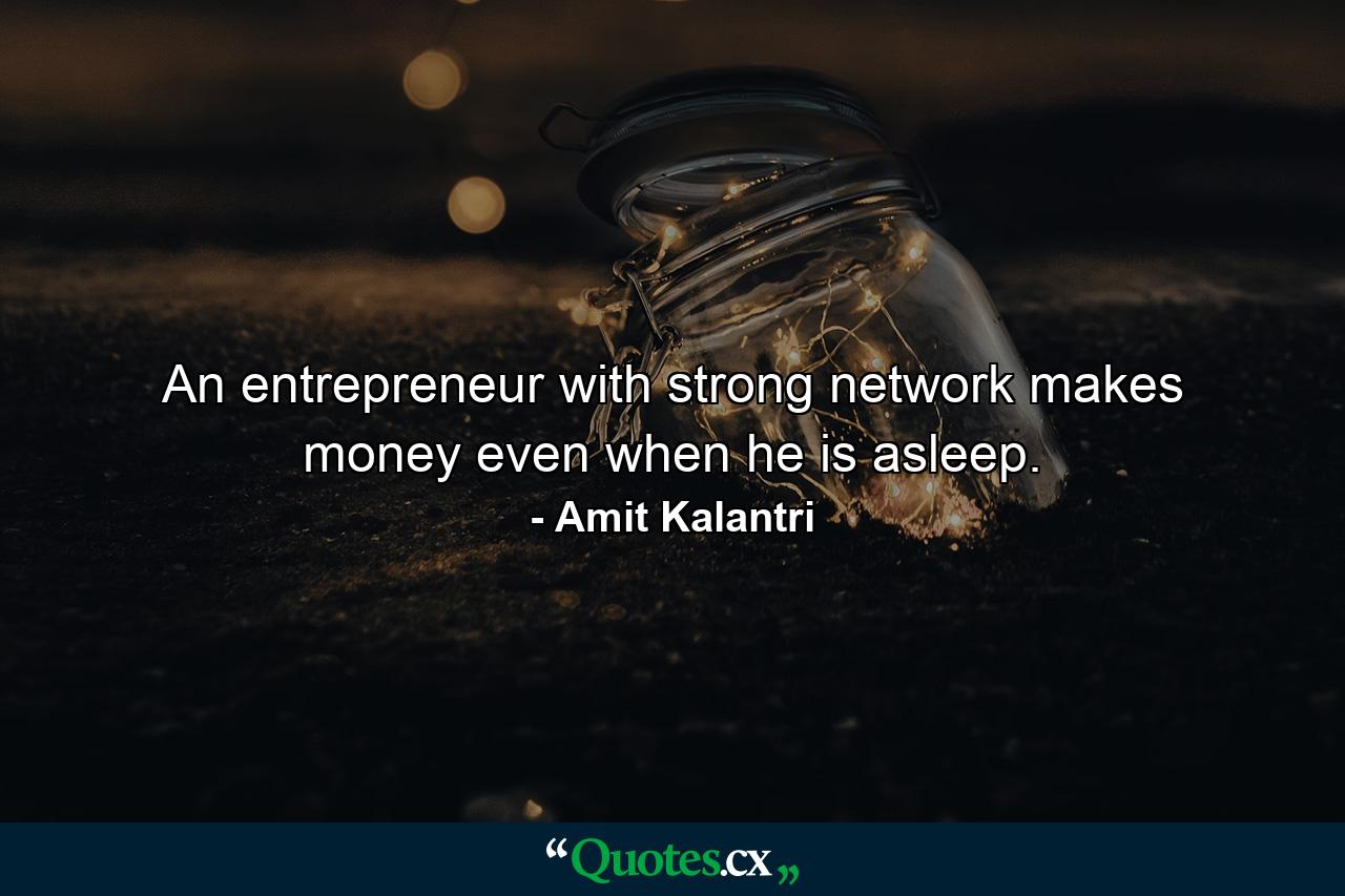 An entrepreneur with strong network makes money even when he is asleep. - Quote by Amit Kalantri