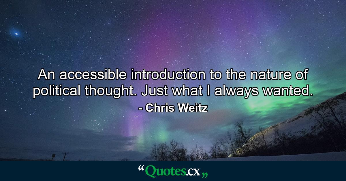 An accessible introduction to the nature of political thought. Just what I always wanted. - Quote by Chris Weitz