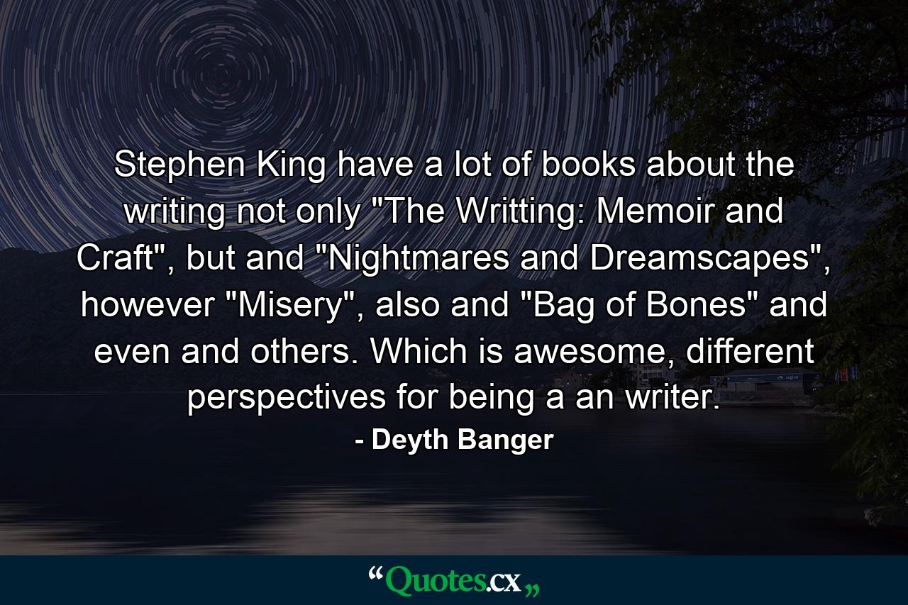 Stephen King have a lot of books about the writing not only 