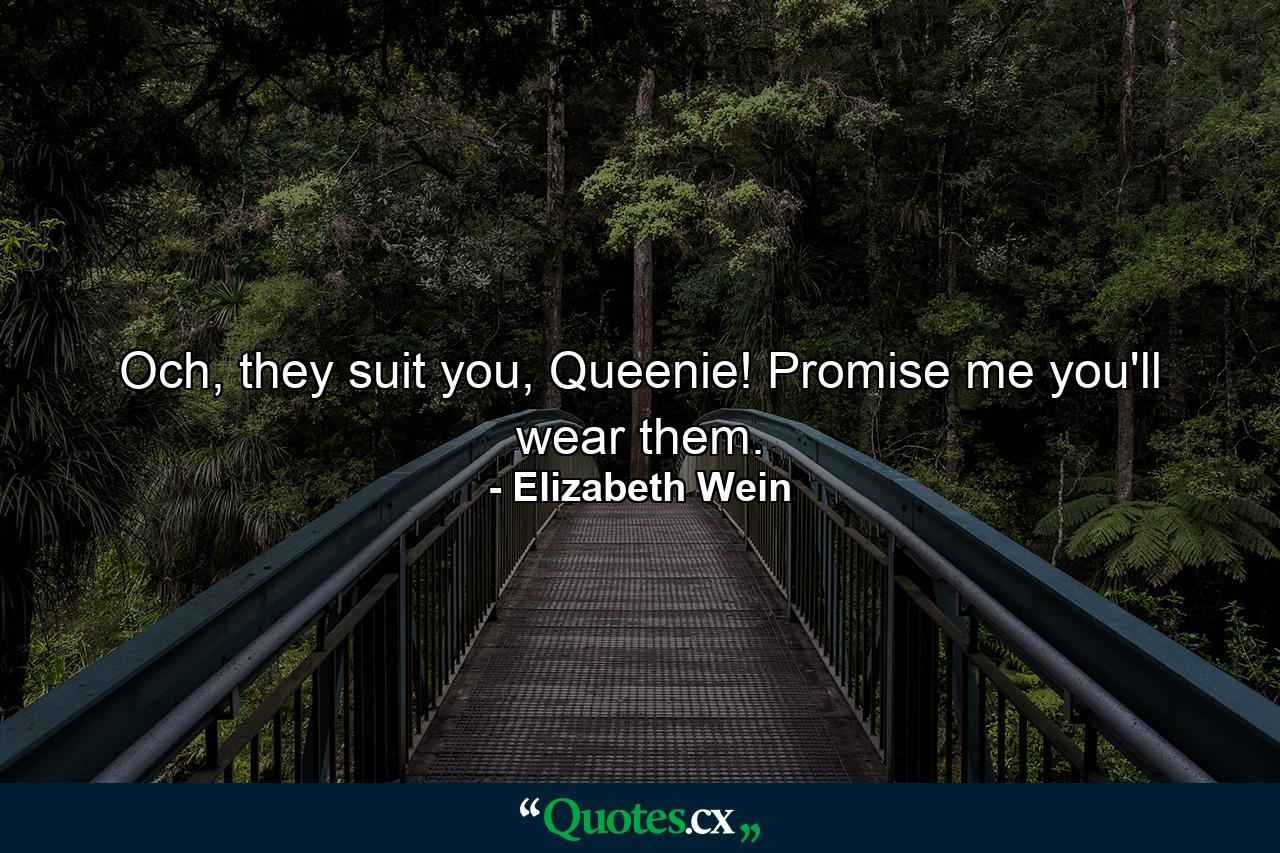 Och, they suit you, Queenie! Promise me you'll wear them. - Quote by Elizabeth Wein
