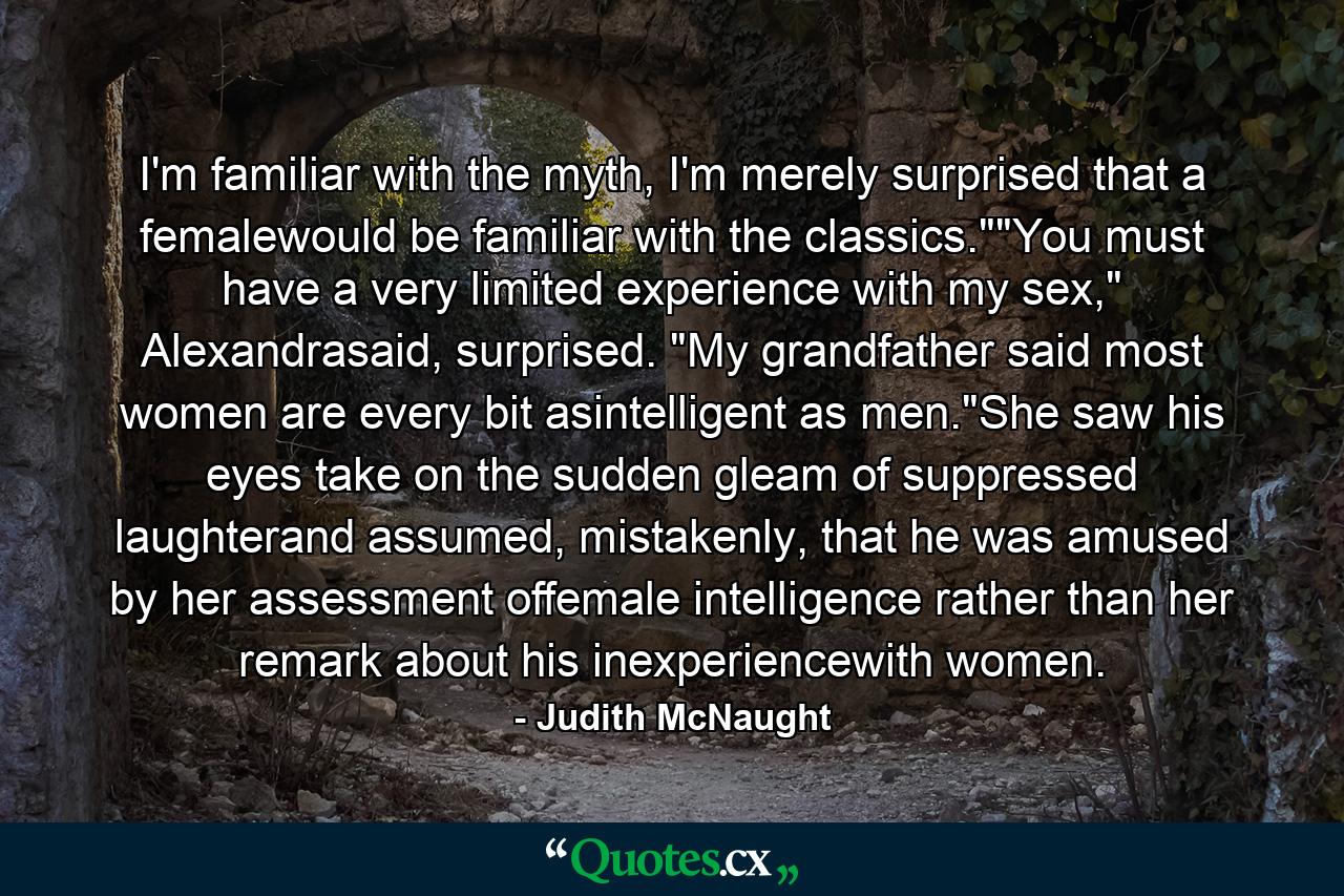 I'm familiar with the myth, I'm merely surprised that a femalewould be familiar with the classics.