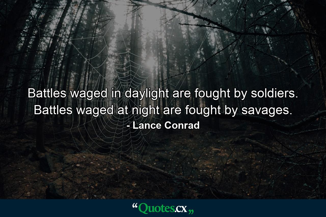 Battles waged in daylight are fought by soldiers. Battles waged at night are fought by savages. - Quote by Lance Conrad