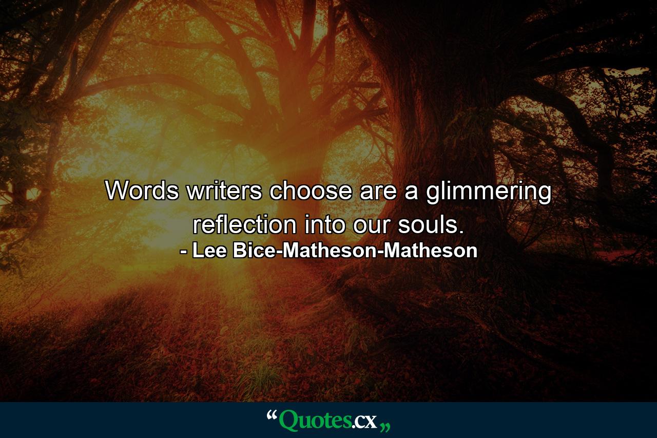 Words writers choose are a glimmering reflection into our souls. - Quote by Lee Bice-Matheson-Matheson