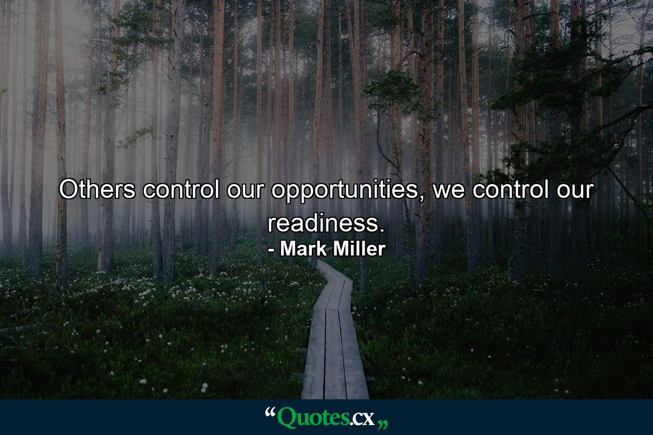 Others control our opportunities, we control our readiness. - Quote by Mark Miller