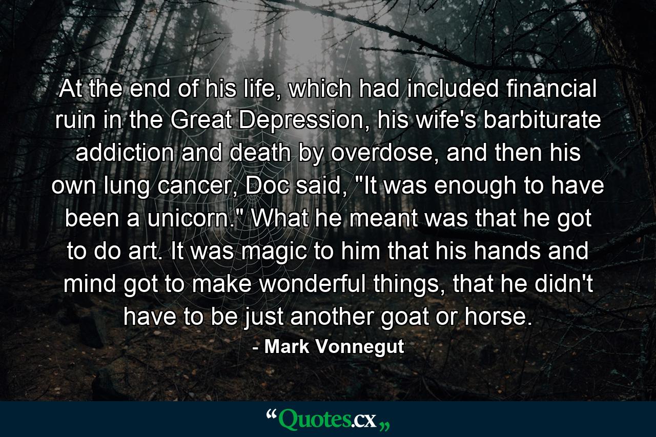 At the end of his life, which had included financial ruin in the Great Depression, his wife's barbiturate addiction and death by overdose, and then his own lung cancer, Doc said, 