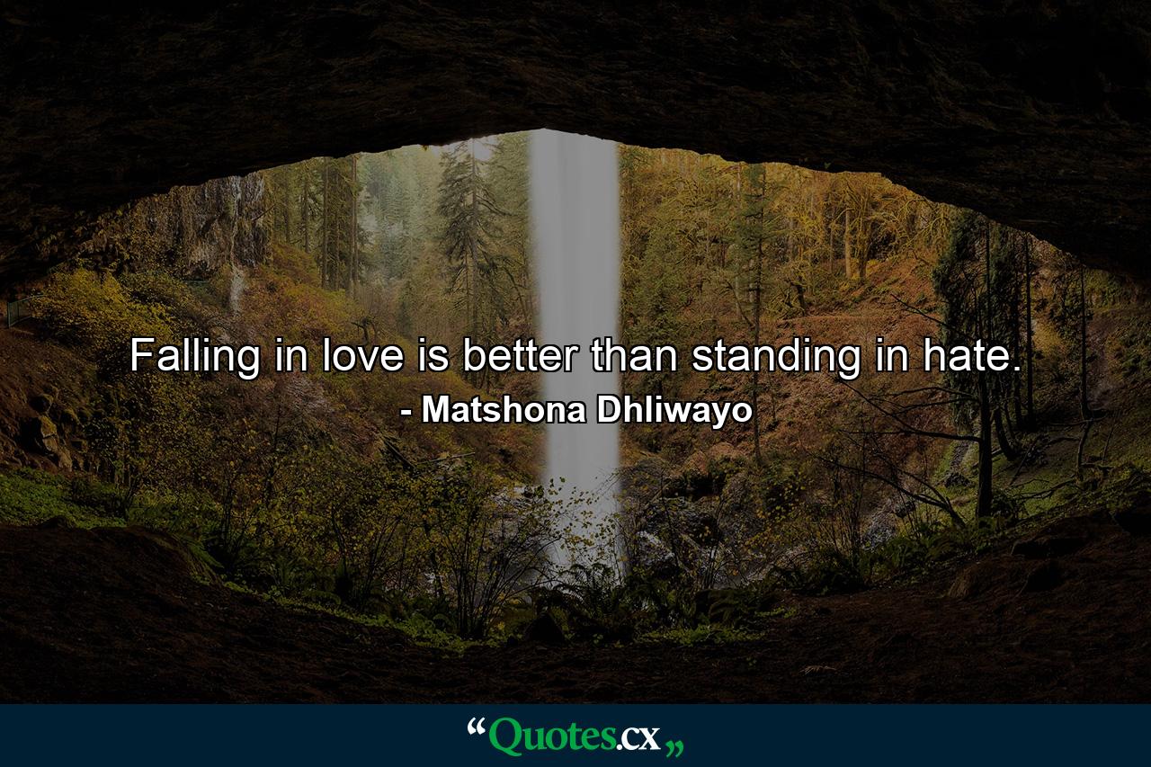 Falling in love is better than standing in hate. - Quote by Matshona Dhliwayo