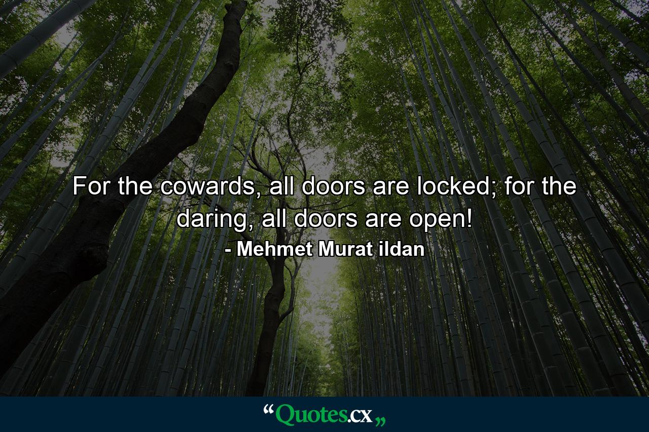 For the cowards, all doors are locked; for the daring, all doors are open! - Quote by Mehmet Murat ildan