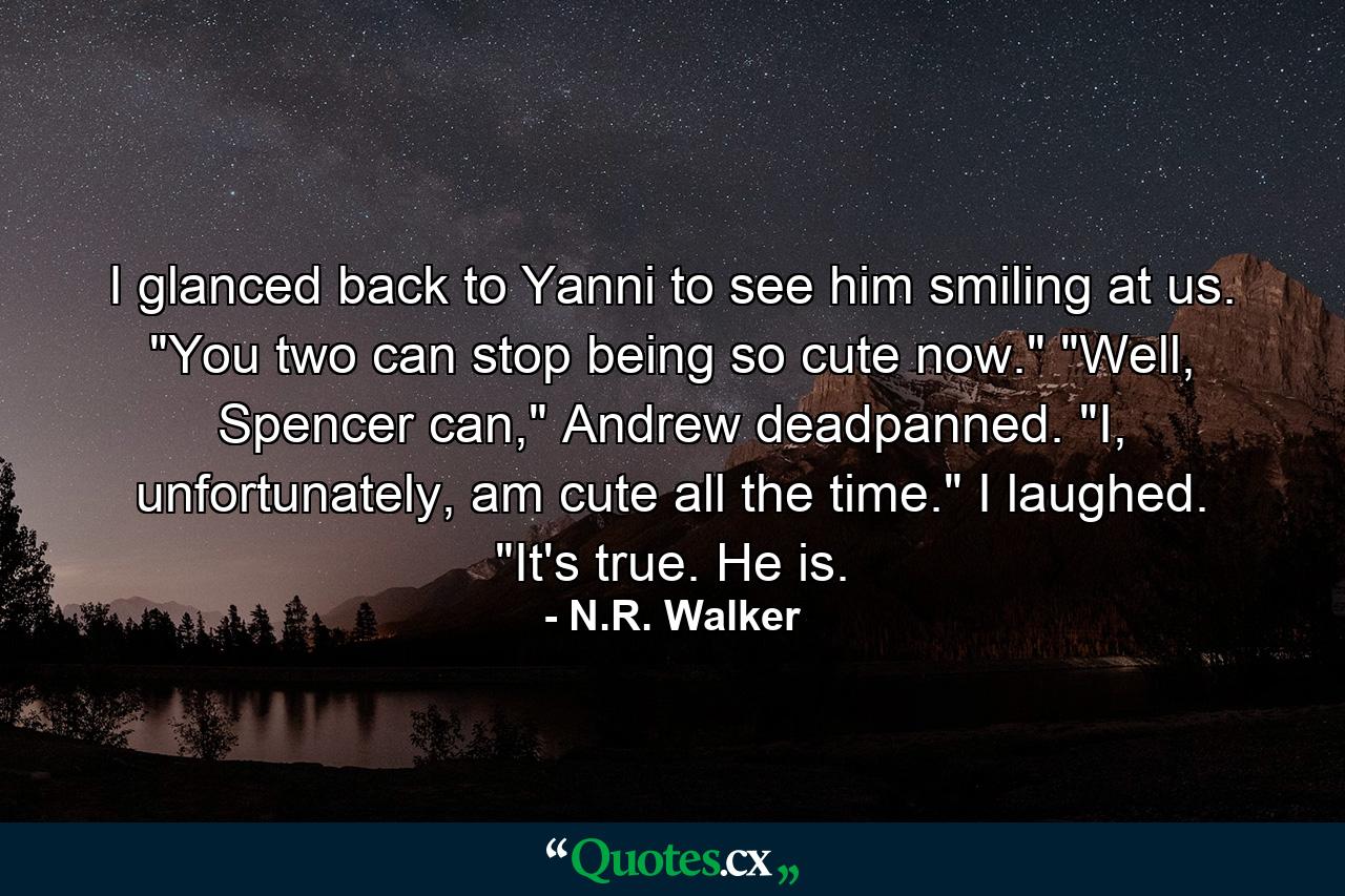 I glanced back to Yanni to see him smiling at us. 