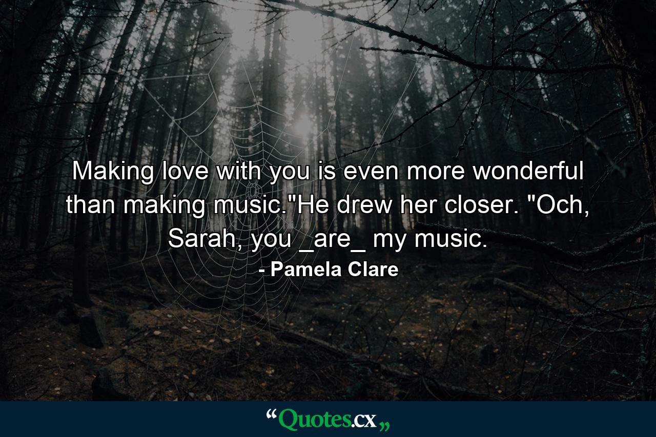 Making love with you is even more wonderful than making music.