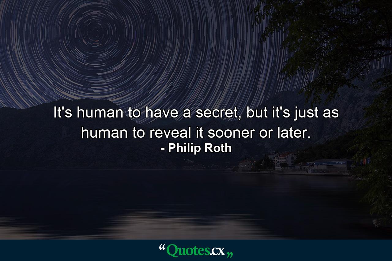 It's human to have a secret, but it's just as human to reveal it sooner or later. - Quote by Philip Roth