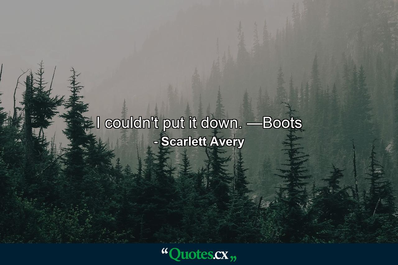 I couldn't put it down. —Boots - Quote by Scarlett Avery