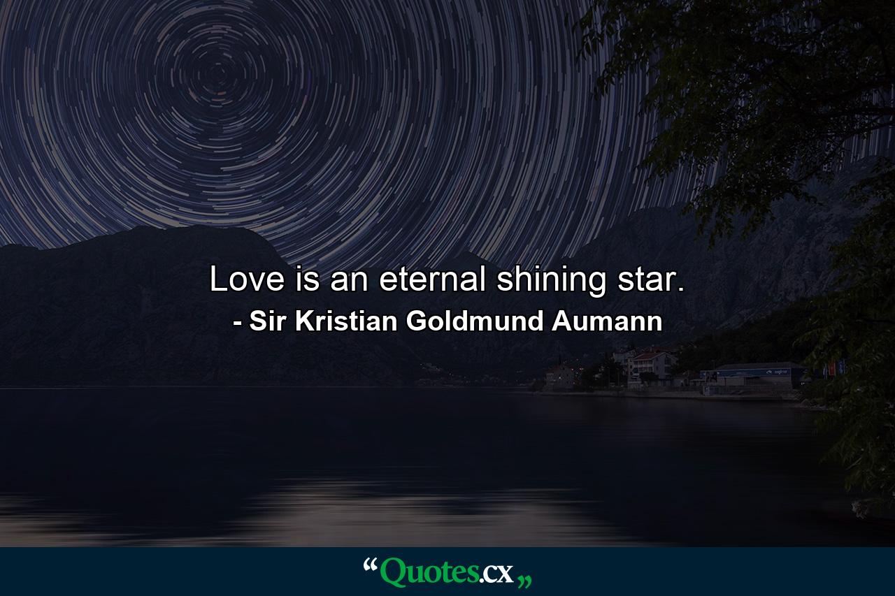Love is an eternal shining star. - Quote by Sir Kristian Goldmund Aumann
