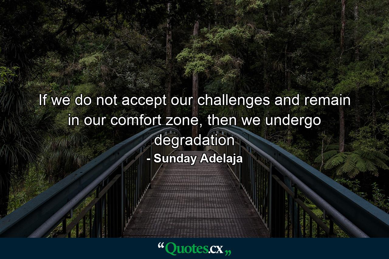 If we do not accept our challenges and remain in our comfort zone, then we undergo degradation - Quote by Sunday Adelaja