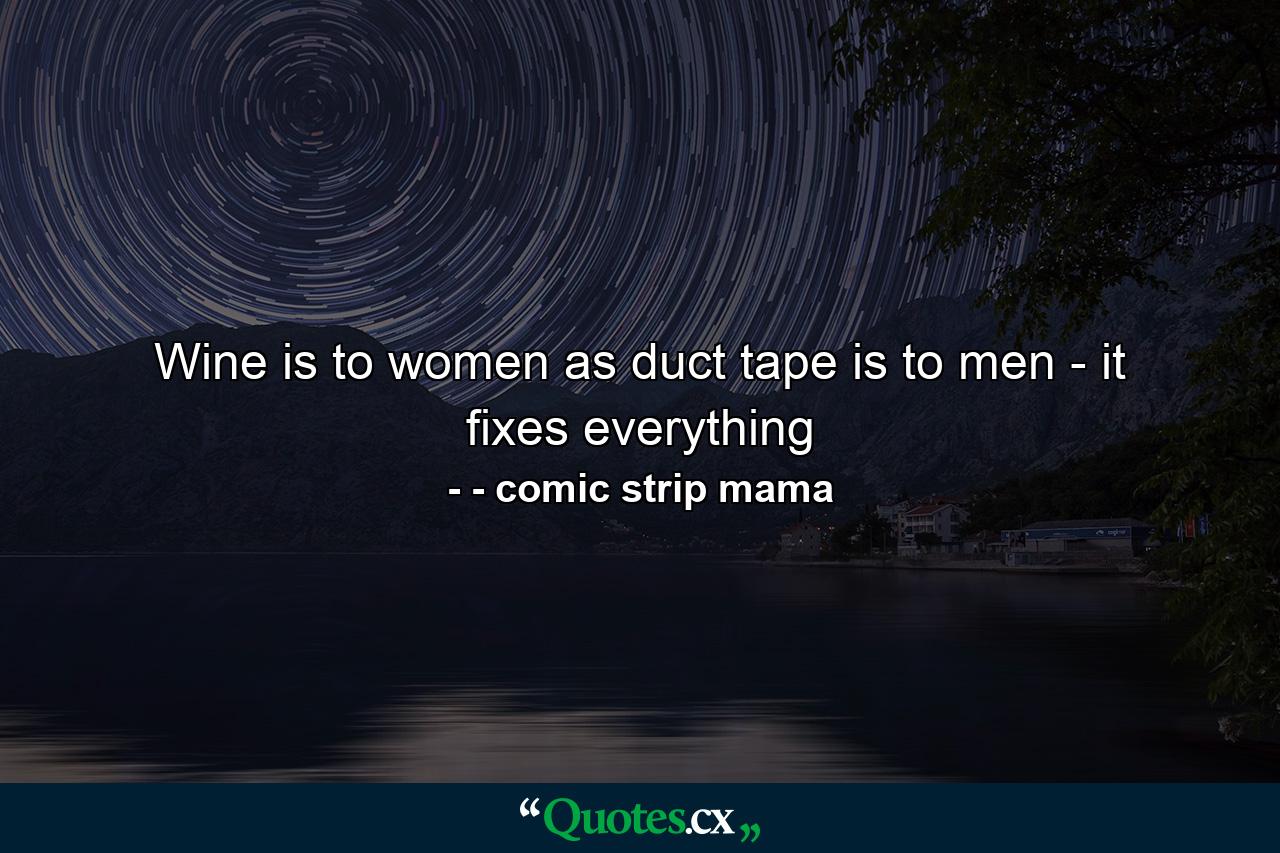 Wine is to women as duct tape is to men - it fixes everything - Quote by - comic strip mama