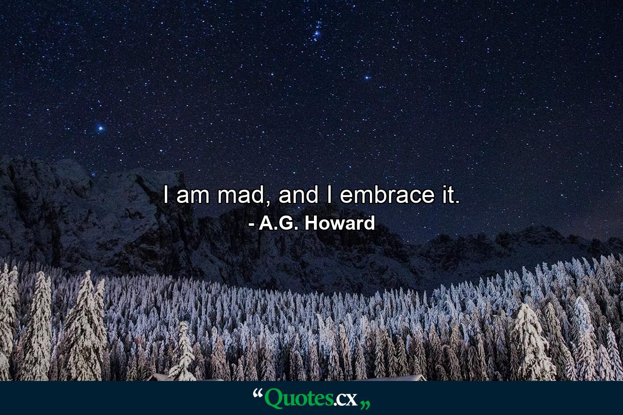 I am mad, and I embrace it. - Quote by A.G. Howard