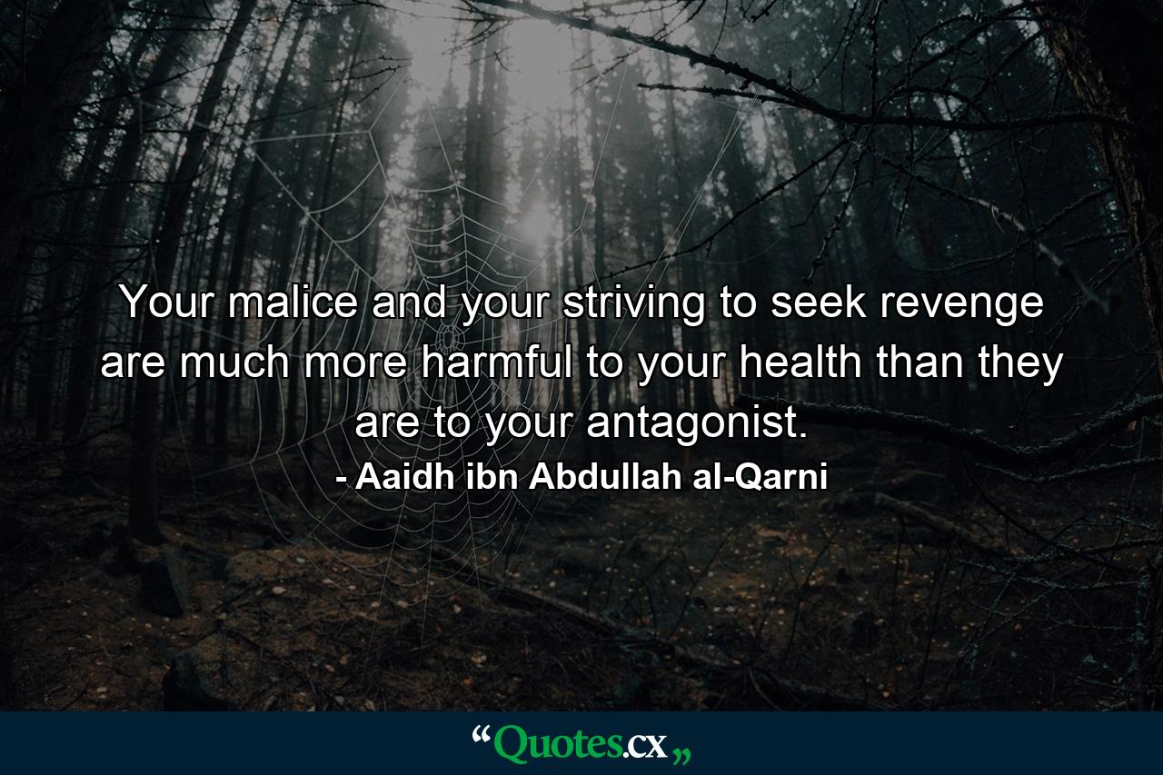 Your malice and your striving to seek revenge are much more harmful to your health than they are to your antagonist. - Quote by Aaidh ibn Abdullah al-Qarni