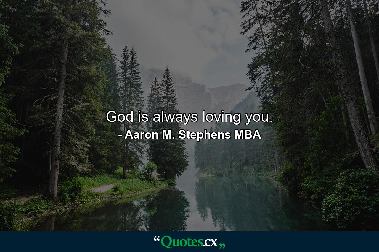 God is always loving you. - Quote by Aaron M. Stephens MBA