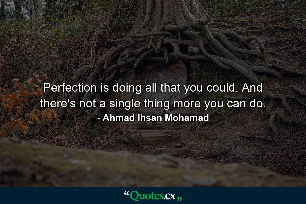 Perfection is doing all that you could. And there's not a single thing more you can do. - Quote by Ahmad Ihsan Mohamad